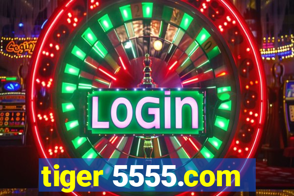tiger 5555.com
